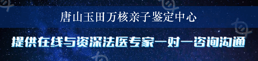 唐山玉田万核亲子鉴定中心